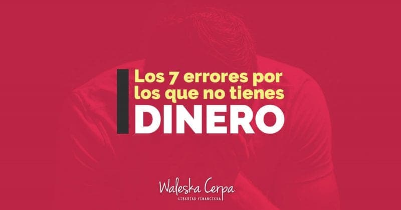 7 errores por los que no tienes dinero y cómo puedes superarlo
